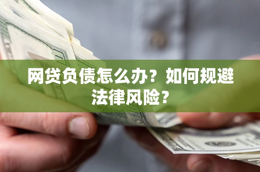 北京网贷负债怎么办？如何规避法律风险？