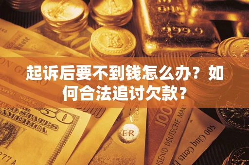 北京起诉后要不到钱怎么办？如何合法追讨欠款？