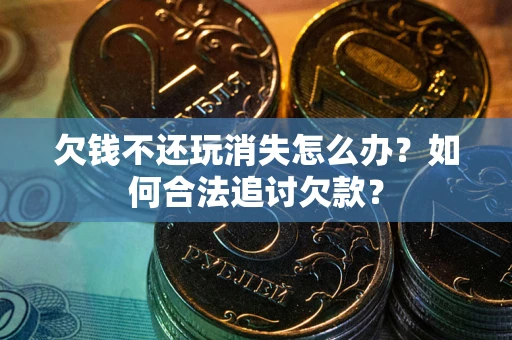 北京欠钱不还玩消失怎么办？如何合法追讨欠款？
