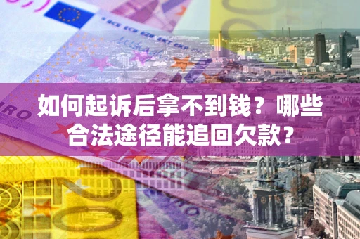 北京如何起诉后拿不到钱？哪些合法途径能追回欠款？
