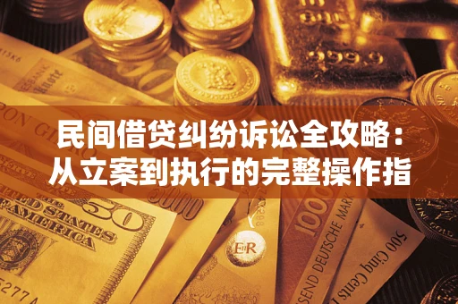 北京民间借贷纠纷诉讼全攻略：从立案到执行的完整操作指南