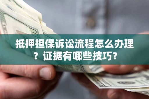 北京抵押担保诉讼流程怎么办理？证据有哪些技巧？