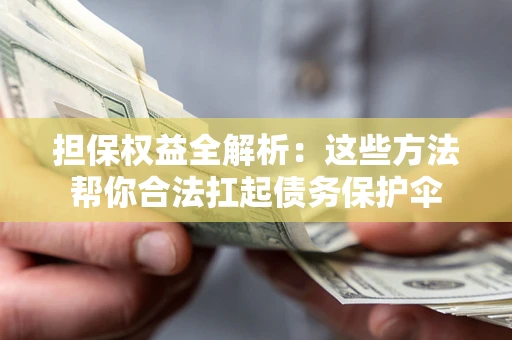 北京担保权益全解析：这些方法帮你合法扛起债务保护伞