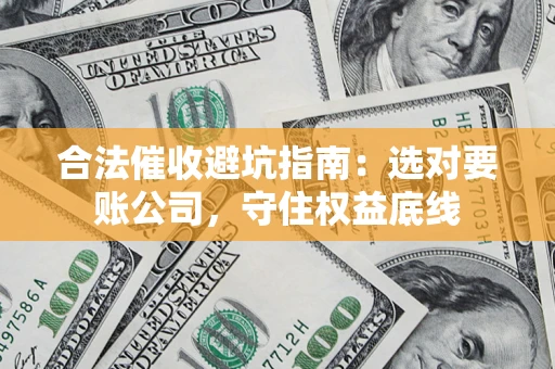北京合法催收避坑指南：选对要账公司，守住权益底线