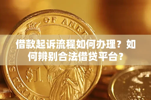 北京借款起诉流程如何办理？如何辨别合法借贷平台？