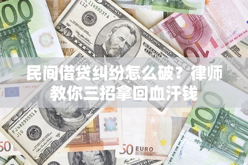北京民间借贷纠纷怎么破？律师教你三招拿回血汗钱