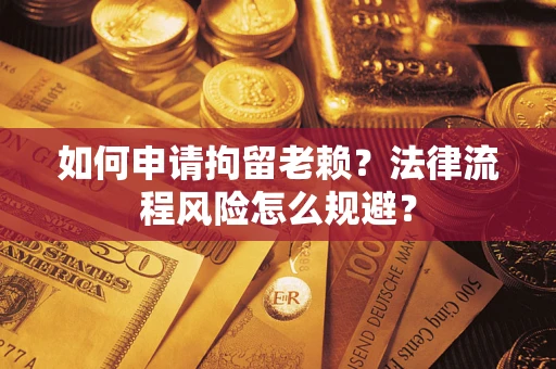 北京如何申请拘留老赖？法律流程风险怎么规避？