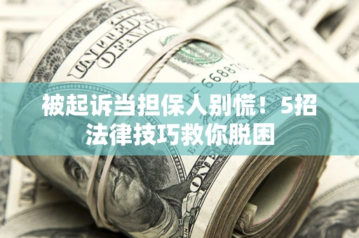 北京被起诉当担保人别慌！5招法律技巧救你脱困