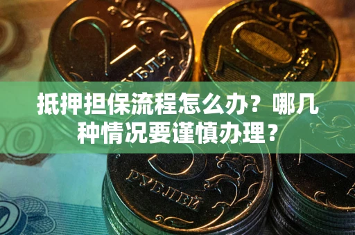 北京抵押担保流程怎么办？哪几种情况要谨慎办理？