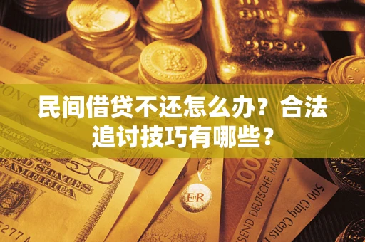 北京民间借贷不还怎么办？合法追讨技巧有哪些？