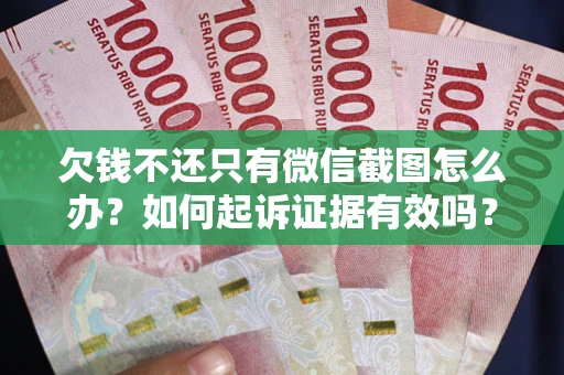 北京欠钱不还只有微信截图怎么办？如何起诉证据有效吗？