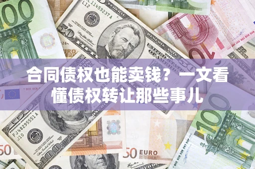 北京合同债权也能卖钱？一文看懂债权转让那些事儿