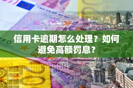 北京信用卡逾期怎么处理？如何避免高额罚息？