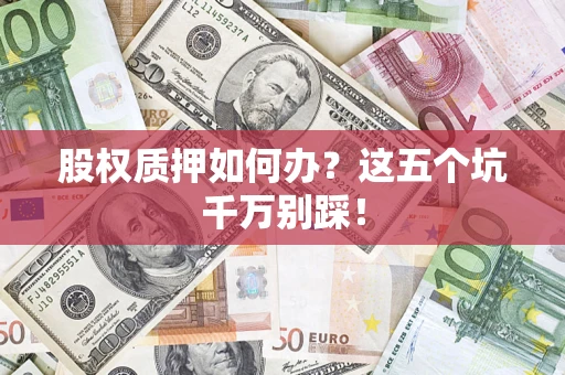 北京股权质押如何办？这五个坑千万别踩！