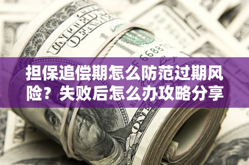 北京担保追偿期怎么防范过期风险？失败后怎么办攻略分享