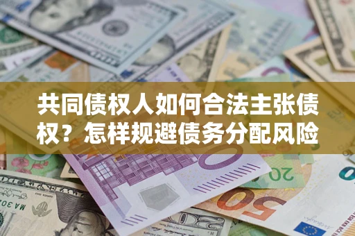 北京共同债权人如何合法主张债权？怎样规避债务分配风险？