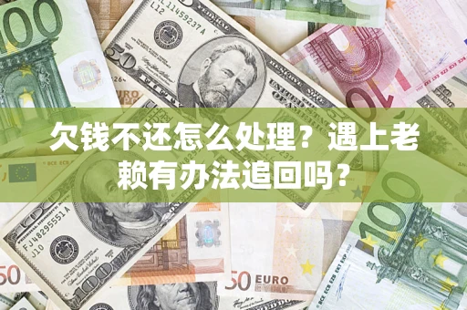 北京欠钱不还怎么处理？遇上老赖有办法追回吗？