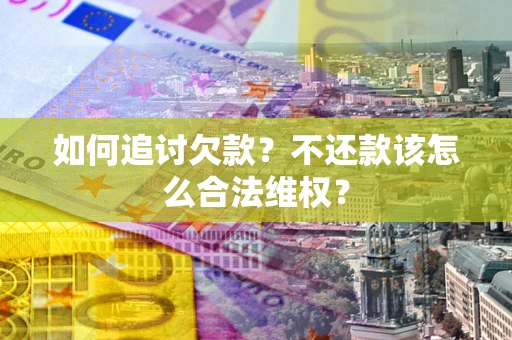 北京如何追讨欠款？不还款该怎么合法维权？