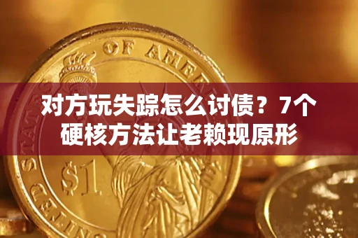 北京对方玩失踪怎么讨债？7个硬核方法让老赖现原形
