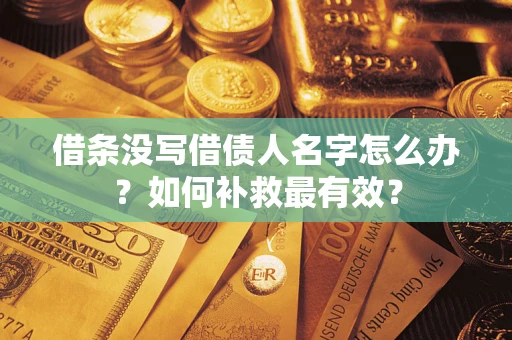 北京借条没写借债人名字怎么办？如何补救最有效？