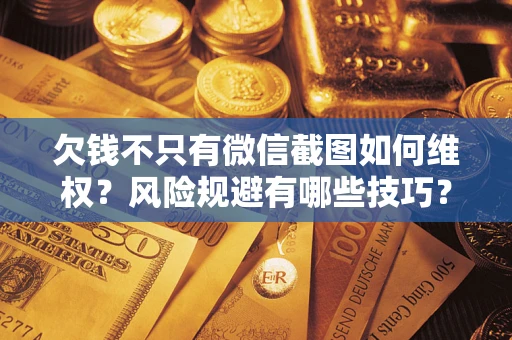 北京欠钱不只有微信截图如何维权？风险规避有哪些技巧？