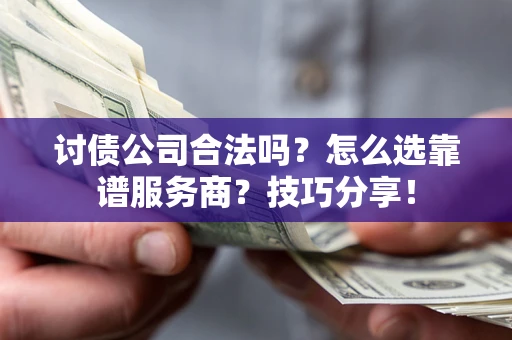 北京讨债公司合法吗？怎么选靠谱服务商？技巧分享！