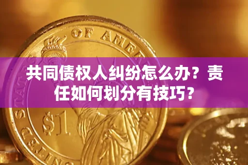 北京共同债权人纠纷怎么办？责任如何划分有技巧？