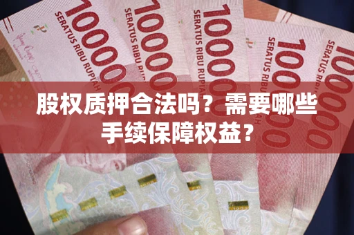 北京股权质押合法吗？需要哪些手续保障权益？