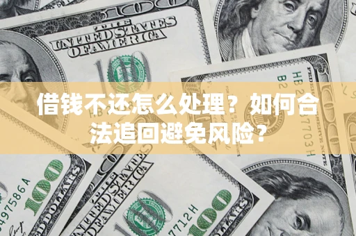 北京借钱不还怎么处理？如何合法追回避免风险？