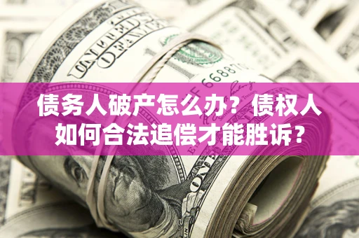 北京债务人破产怎么办？债权人如何合法追偿才能胜诉？