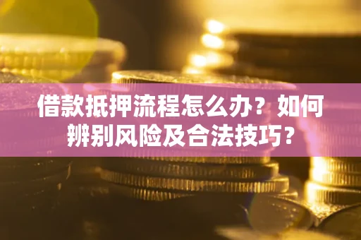 北京借款抵押流程怎么办？如何辨别风险及合法技巧？