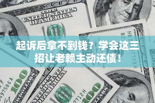 北京起诉后拿不到钱？学会这三招让老赖主动还债！