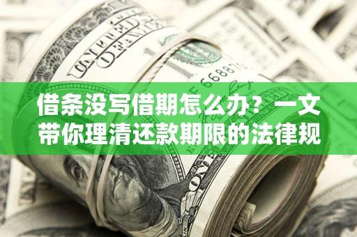 北京借条没写借期怎么办？一文带你理清还款期限的法律规则