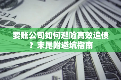 北京要账公司如何避险高效追债？末尾附避坑指南