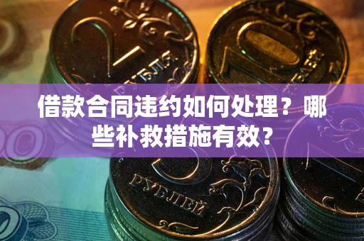 北京借款合同违约如何处理？哪些补救措施有效？