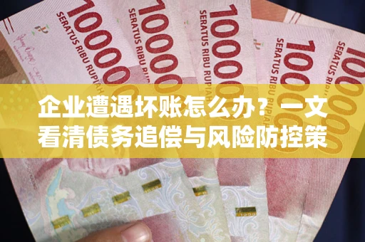 北京企业遭遇坏账怎么办？一文看清债务追偿与风险防控策略