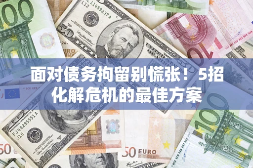 北京面对债务拘留别慌张！5招化解危机的最佳方案