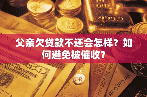 北京父亲欠贷款不还会怎样？如何避免被催收？