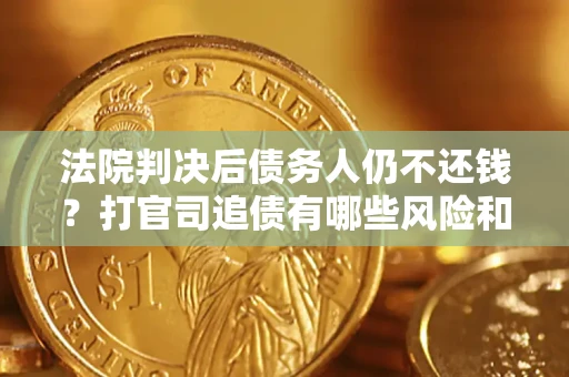北京法院判决后债务人仍不还钱？打官司追债有哪些风险和技巧？
