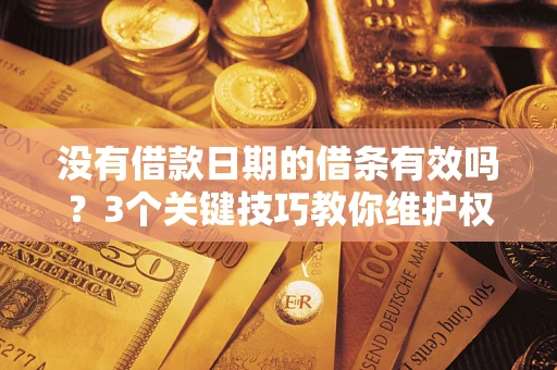 北京没有借款日期的借条有效吗？3个关键技巧教你维护权益
