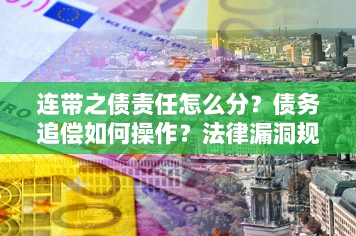 北京连带之债责任怎么分？债务追偿如何操作？法律漏洞规避指南