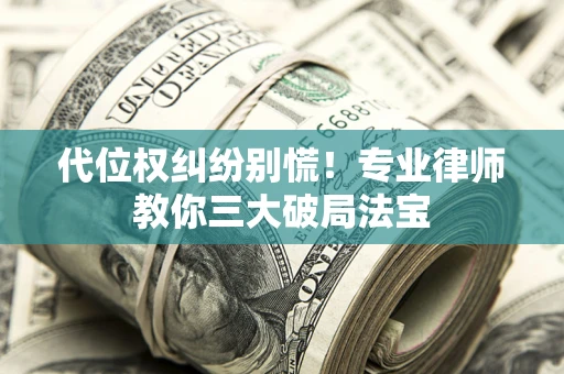 北京代位权纠纷别慌！专业律师教你三大破局法宝