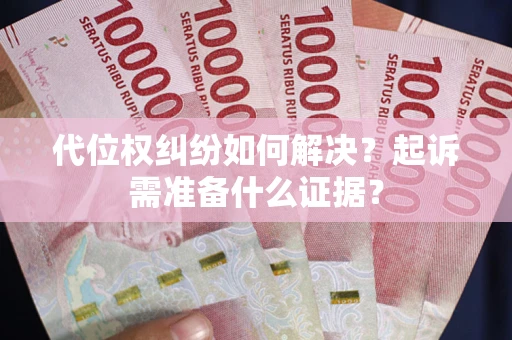 北京代位权纠纷如何解决？起诉需准备什么证据？