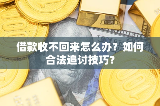 北京借款收不回来怎么办？如何合法追讨技巧？