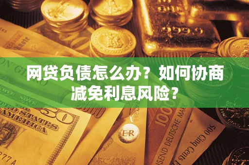 北京网贷负债怎么办？如何协商减免利息风险？