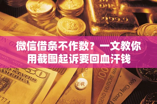 北京微信借条不作数？一文教你用截图起诉要回血汗钱