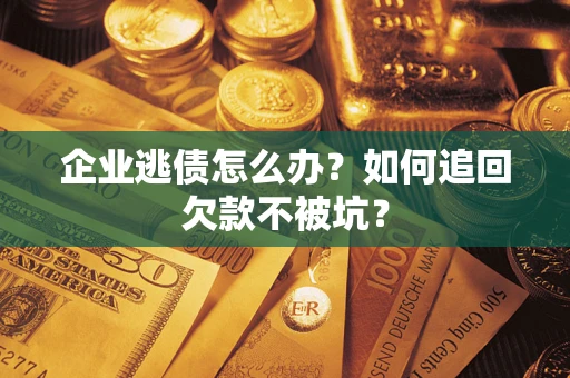 北京企业逃债怎么办？如何追回欠款不被坑？