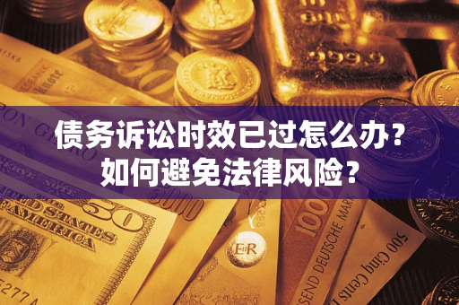 北京债务诉讼时效已过怎么办？如何避免法律风险？