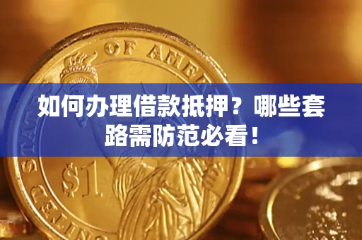 北京如何办理借款抵押？哪些套路需防范必看！