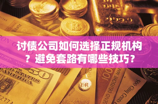 北京讨债公司如何选择正规机构？避免套路有哪些技巧？